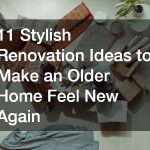 11 Stylish Renovation Ideas to Make an Older Home Feel New Again